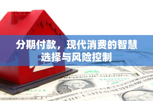 虾峙分期付款，现代消费的智慧选择与风险控制