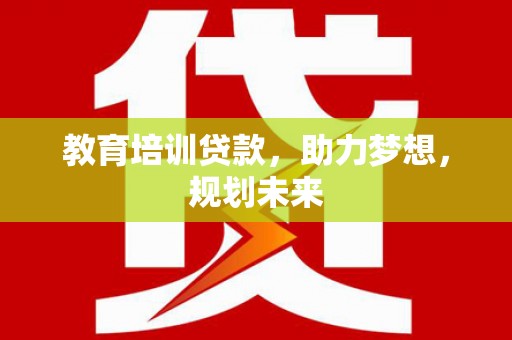 虾峙教育培训贷款，助力梦想，规划未来