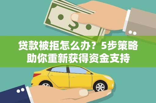 虾峙贷款被拒怎么办？5步策略助你重新获得资金支持