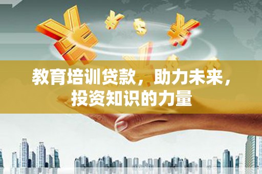 虾峙教育培训贷款，助力未来，投资知识的力量