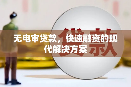 虾峙无电审贷款，快速融资的现代解决方案
