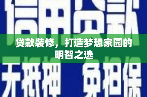 虾峙贷款装修，打造梦想家园的明智之选