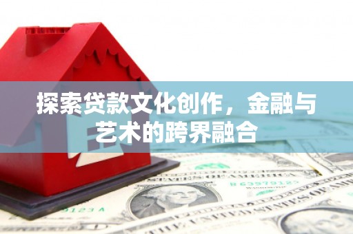虾峙探索贷款文化创作，金融与艺术的跨界融合
