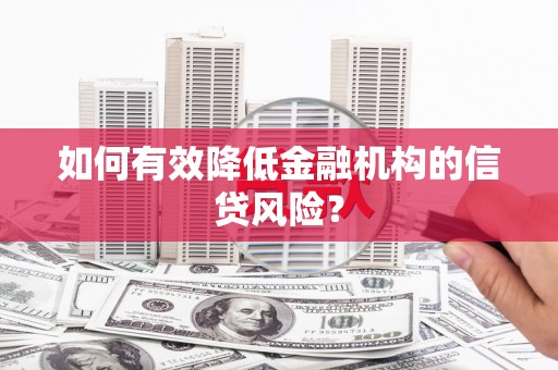 虾峙如何有效降低金融机构的信贷风险？
