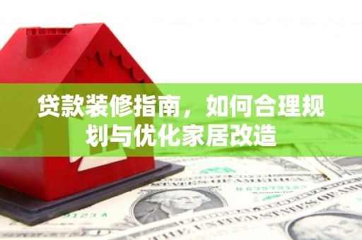 虾峙贷款装修指南，如何合理规划与优化家居改造