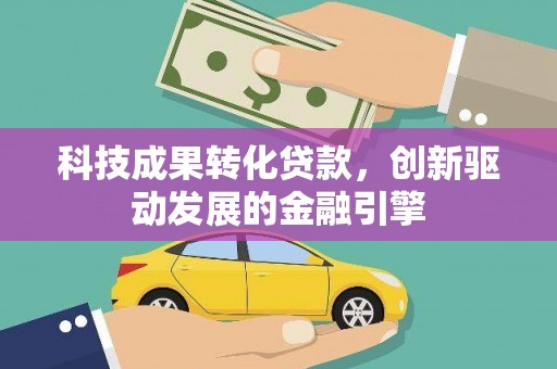 虾峙科技成果转化贷款，创新驱动发展的金融引擎