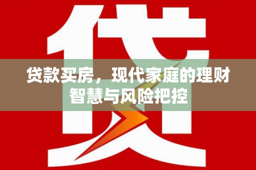 虾峙贷款买房，现代家庭的理财智慧与风险把控