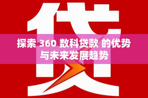 虾峙探索 360 数科贷款 的优势与未来发展趋势