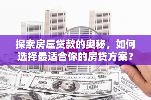 虾峙探索房屋贷款的奥秘，如何选择最适合你的房贷方案？