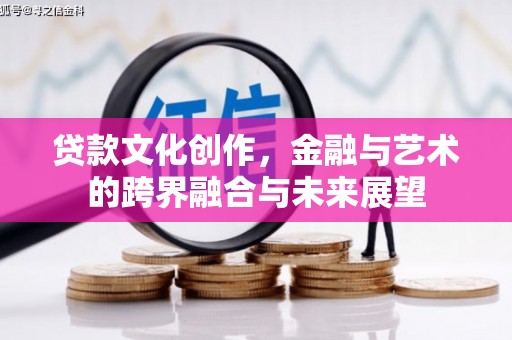 虾峙贷款文化创作，金融与艺术的跨界融合与未来展望