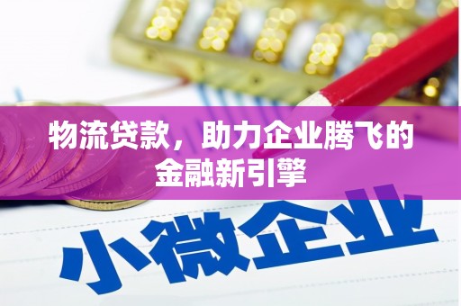 虾峙物流贷款，助力企业腾飞的金融新引擎