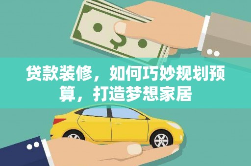 虾峙贷款装修，如何巧妙规划预算，打造梦想家居