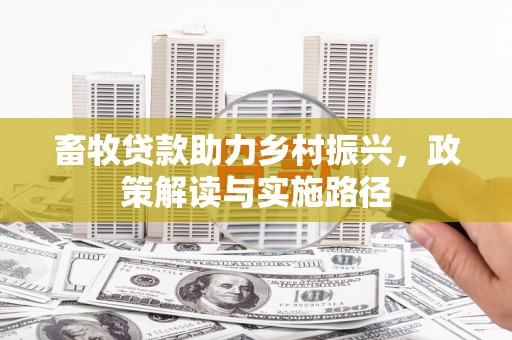 虾峙畜牧贷款助力乡村振兴，政策解读与实施路径