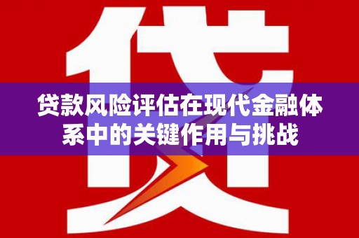 虾峙贷款风险评估在现代金融体系中的关键作用与挑战