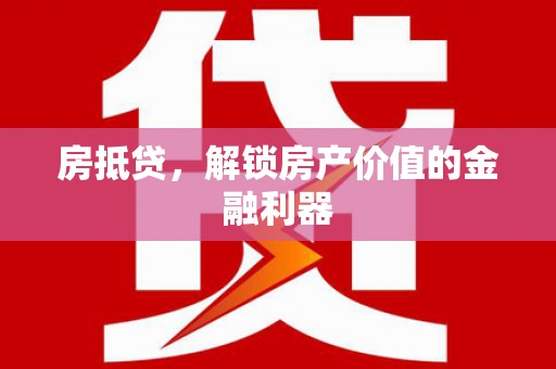 虾峙房抵贷，解锁房产价值的金融利器