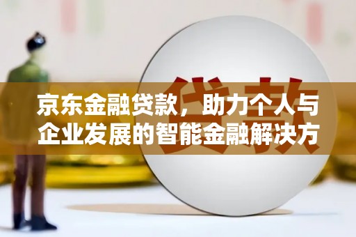 虾峙京东金融贷款，助力个人与企业发展的智能金融解决方案