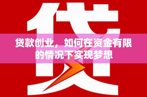 虾峙贷款创业，如何在资金有限的情况下实现梦想