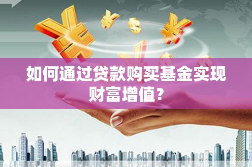 虾峙如何通过贷款购买基金实现财富增值？