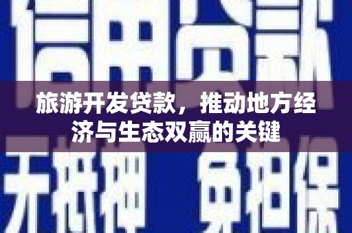 虾峙旅游开发贷款，推动地方经济与生态双赢的关键