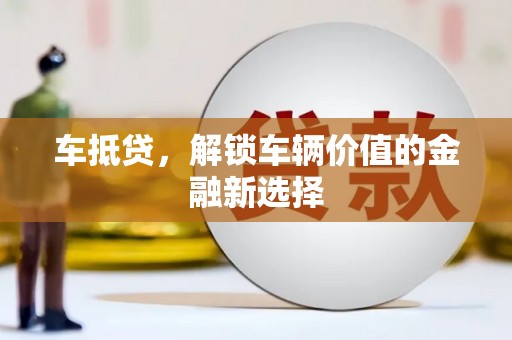 虾峙车抵贷，解锁车辆价值的金融新选择