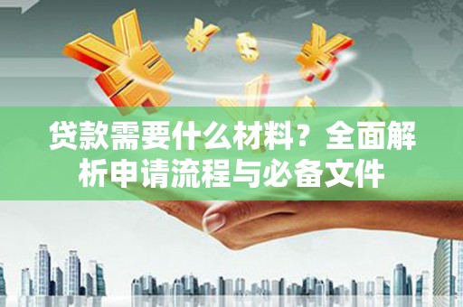 虾峙贷款需要什么材料？全面解析申请流程与必备文件