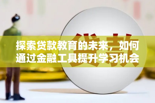 虾峙探索贷款教育的未来，如何通过金融工具提升学习机会