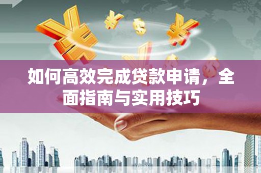 虾峙如何高效完成贷款申请，全面指南与实用技巧