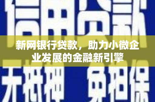 虾峙新网银行贷款，助力小微企业发展的金融新引擎