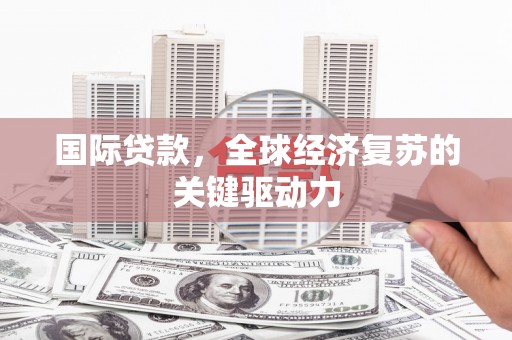 虾峙国际贷款，全球经济复苏的关键驱动力