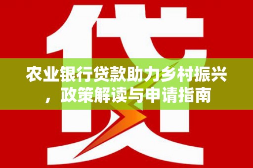 虾峙农业银行贷款助力乡村振兴，政策解读与申请指南