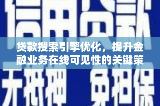 虾峙贷款搜索引擎优化，提升金融业务在线可见性的关键策略