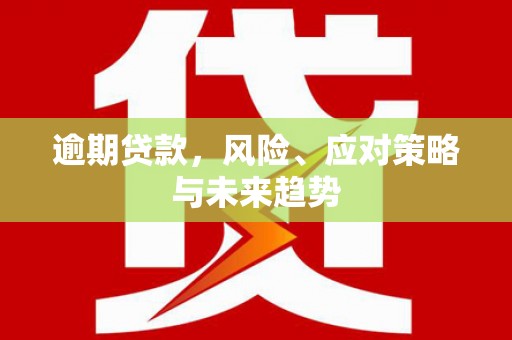 虾峙逾期贷款，风险、应对策略与未来趋势
