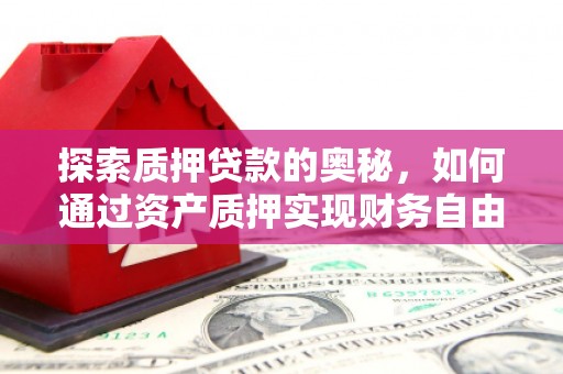 虾峙探索质押贷款的奥秘，如何通过资产质押实现财务自由