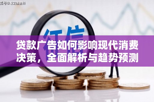 虾峙贷款广告如何影响现代消费决策，全面解析与趋势预测