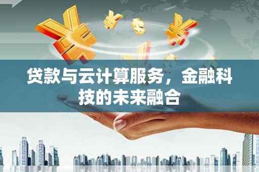虾峙贷款与云计算服务，金融科技的未来融合