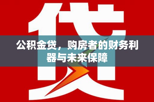 虾峙公积金贷，购房者的财务利器与未来保障