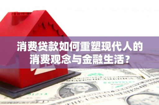 虾峙消费贷款如何重塑现代人的消费观念与金融生活？