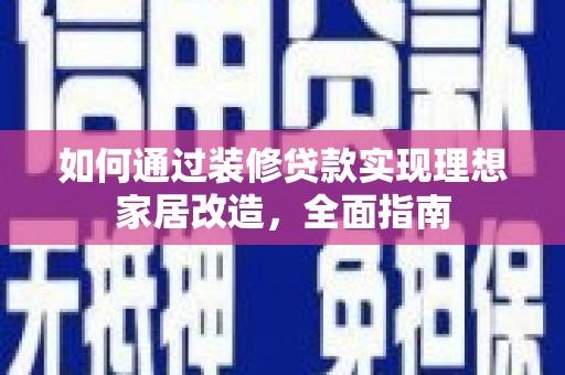虾峙如何通过装修贷款实现理想家居改造，全面指南