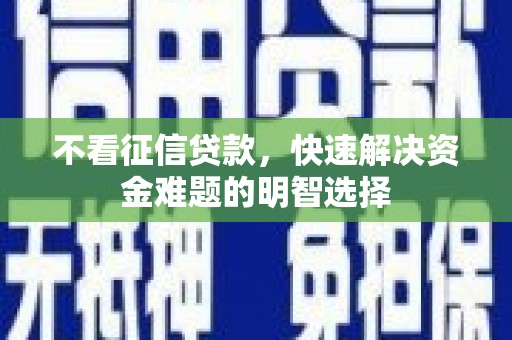 虾峙不看征信贷款，快速解决资金难题的明智选择