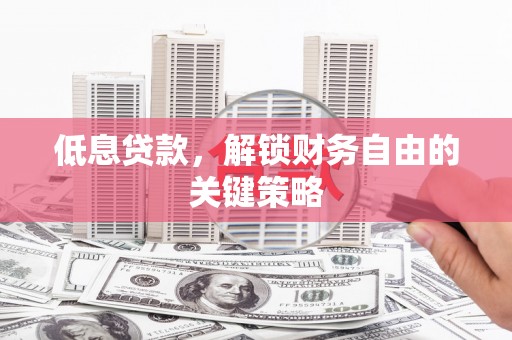 虾峙低息贷款，解锁财务自由的关键策略