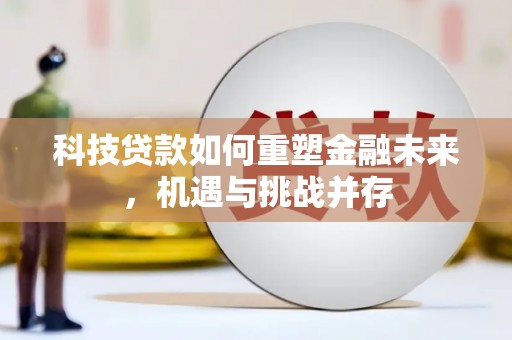 虾峙科技贷款如何重塑金融未来，机遇与挑战并存