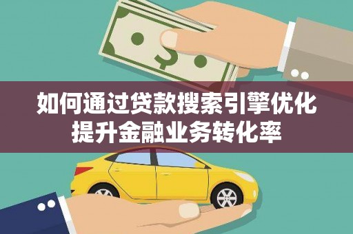 虾峙如何通过贷款搜索引擎优化提升金融业务转化率