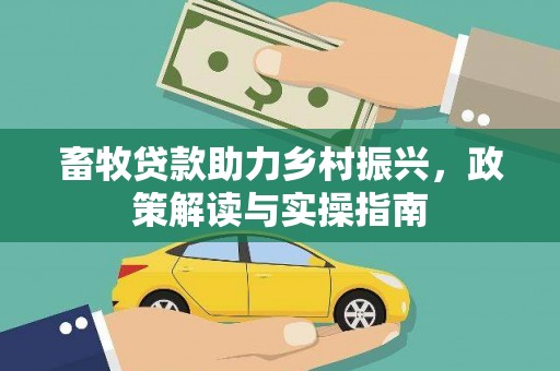 虾峙畜牧贷款助力乡村振兴，政策解读与实操指南