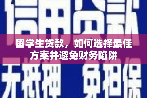 虾峙留学生贷款，如何选择最佳方案并避免财务陷阱