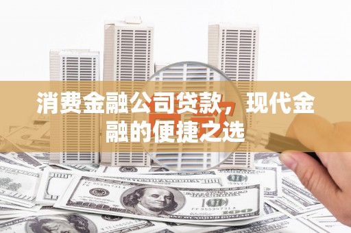 虾峙消费金融公司贷款，现代金融的便捷之选