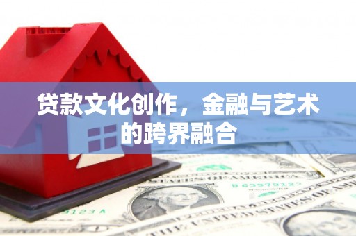 虾峙贷款文化创作，金融与艺术的跨界融合