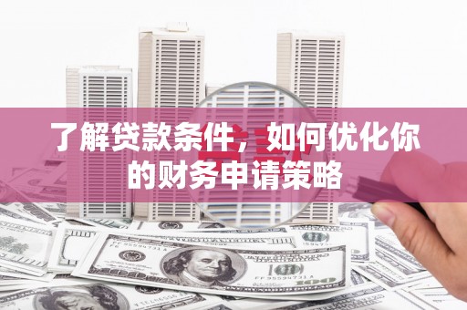 虾峙了解贷款条件，如何优化你的财务申请策略