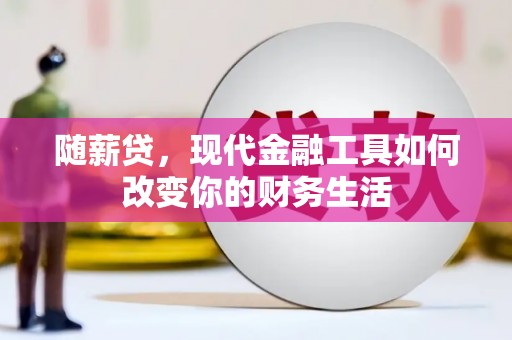 虾峙随薪贷，现代金融工具如何改变你的财务生活