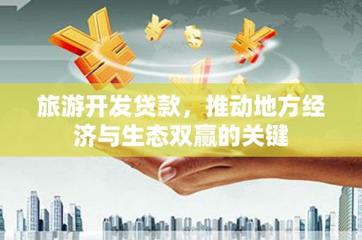 虾峙旅游开发贷款，推动地方经济与生态双赢的关键