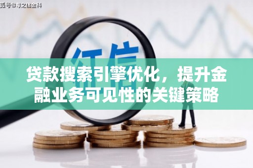 虾峙贷款搜索引擎优化，提升金融业务可见性的关键策略